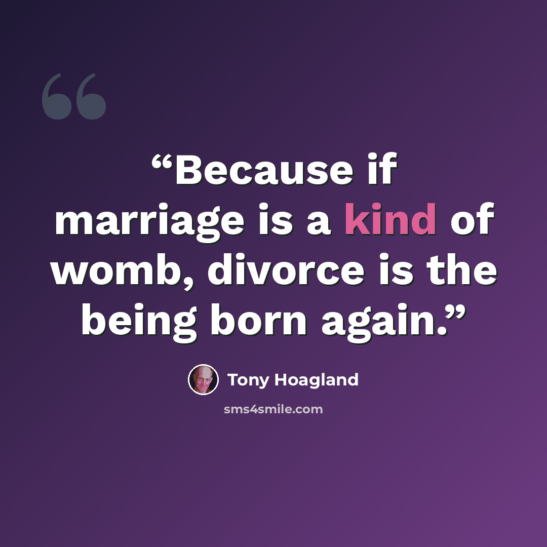 “Because if marriage is a kind of womb, divorce is the being born again.” quote by Tony Hoagland