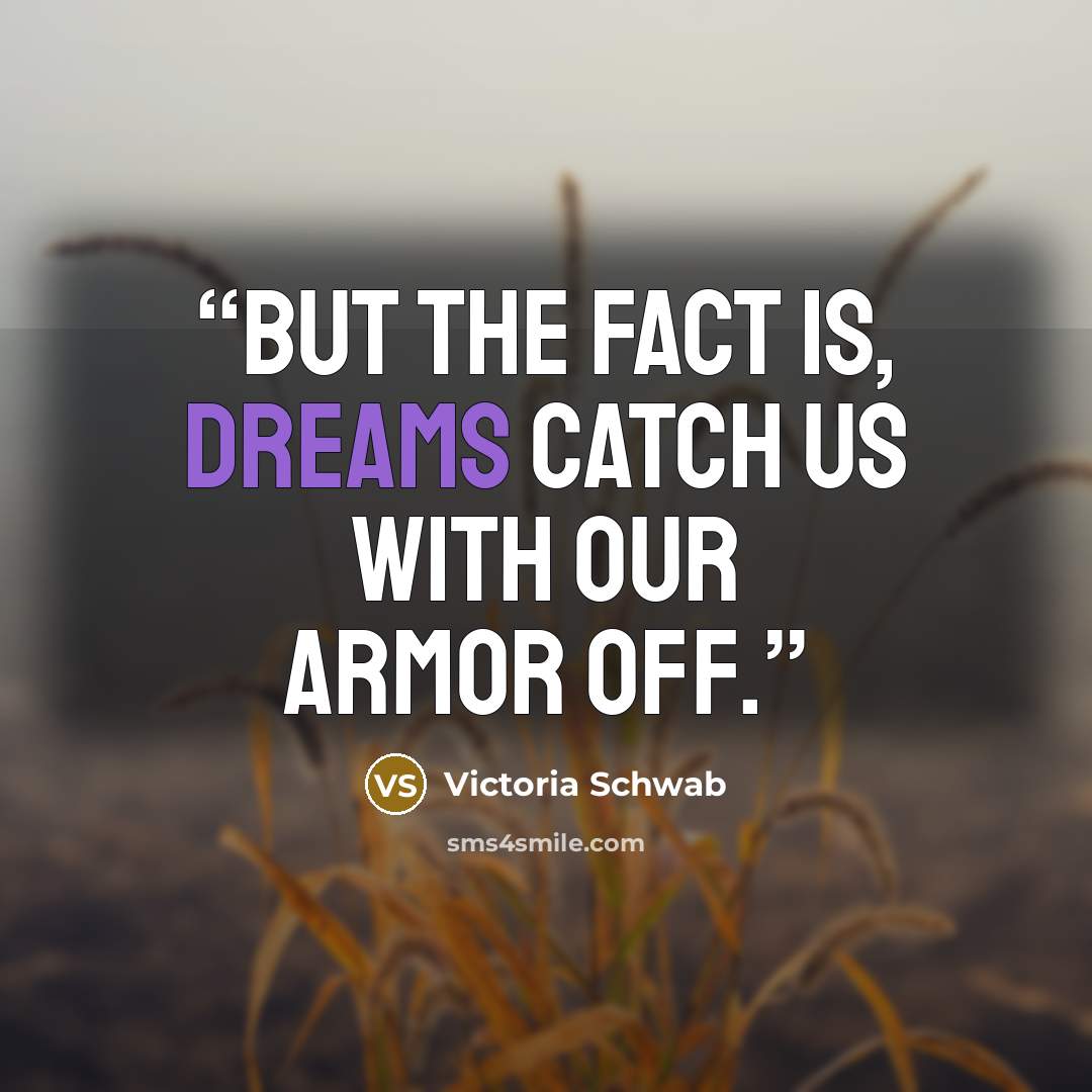“But the fact is, dreams catch us with our armor off.” quote by Victoria Schwab