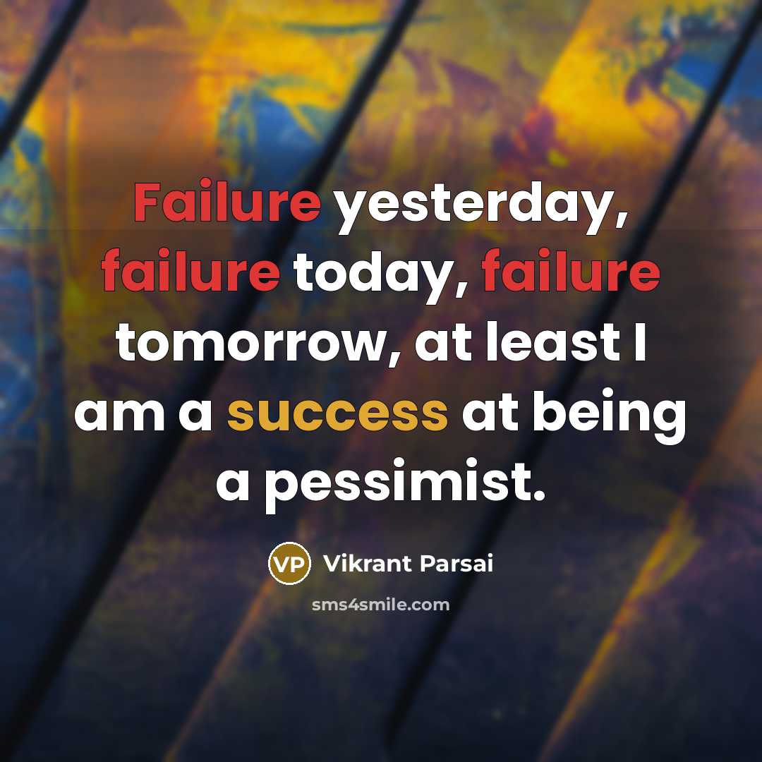 “Failure yesterday, failure today, failure tomorrow, at least I am a success at being a pessimist.” quote by Vikrant Parsai