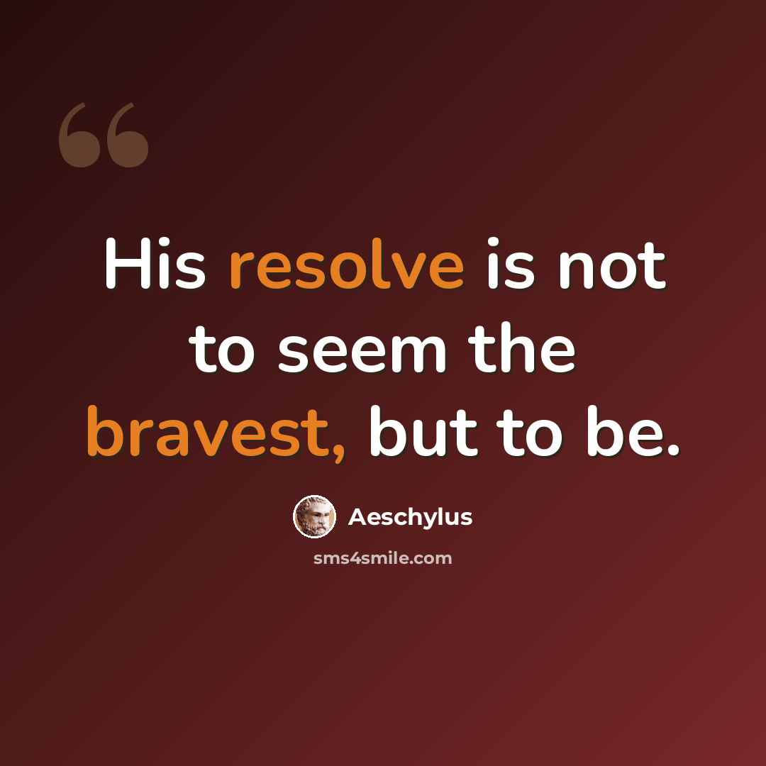 “His resolve is not to seem the bravest, but to be.” quote by Aeschylus