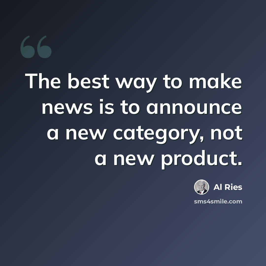 “The best way to make news is to announce a new category, not a new product.” quote by Al Ries