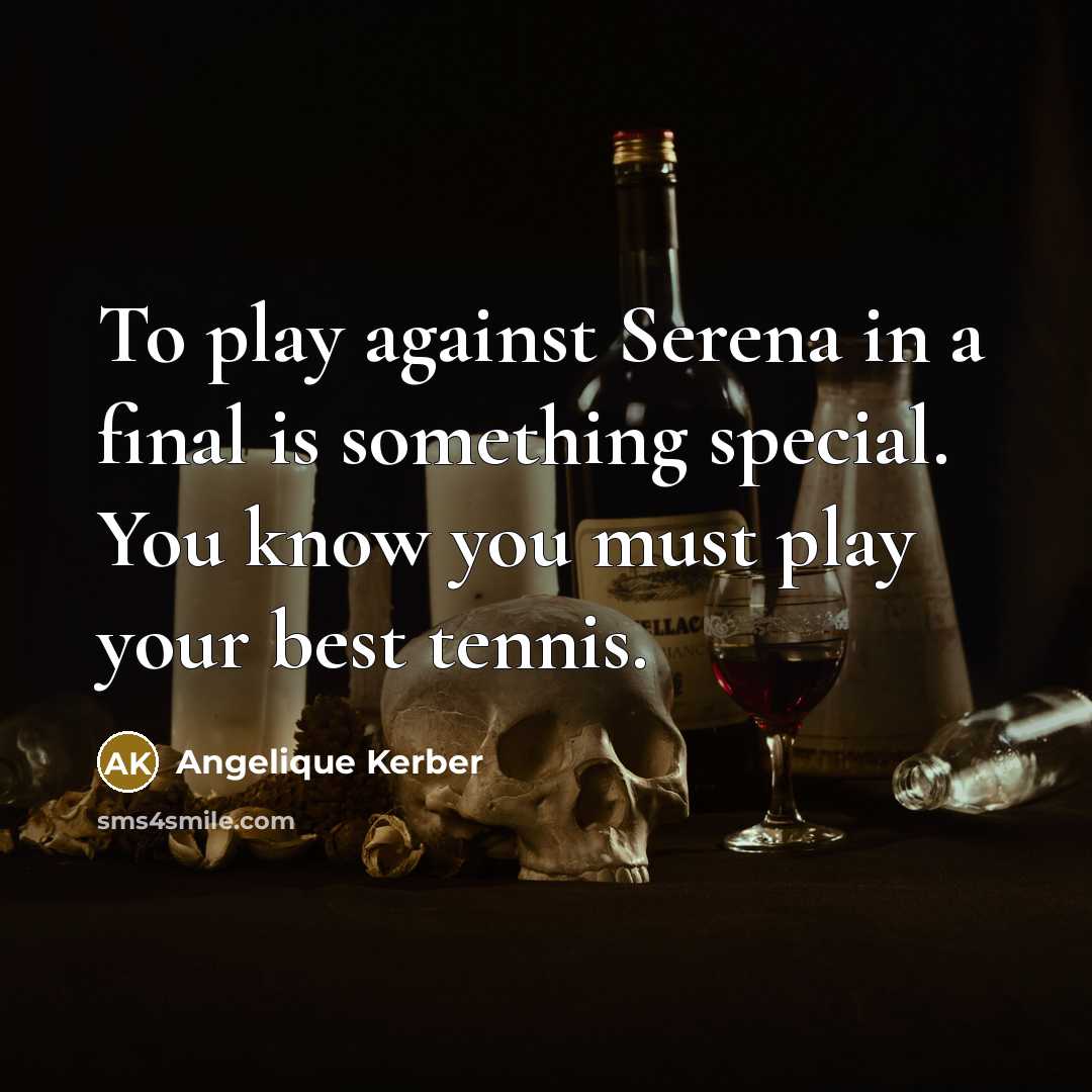 “To play against Serena in a final is something special. You know you must play your best tennis.” quote by Angelique Kerber
