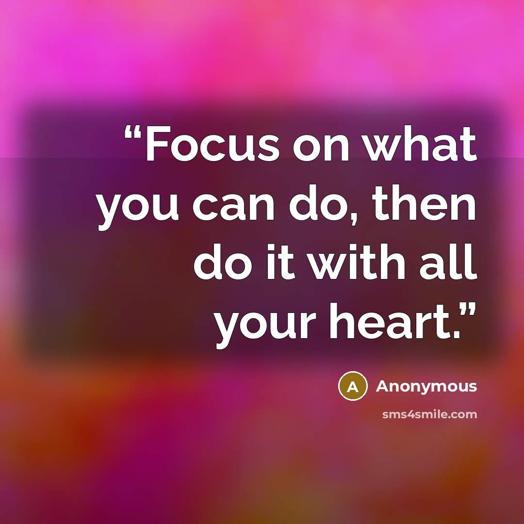 “Focus on what you can do, then do it with all your heart.” quote by Anonymous
