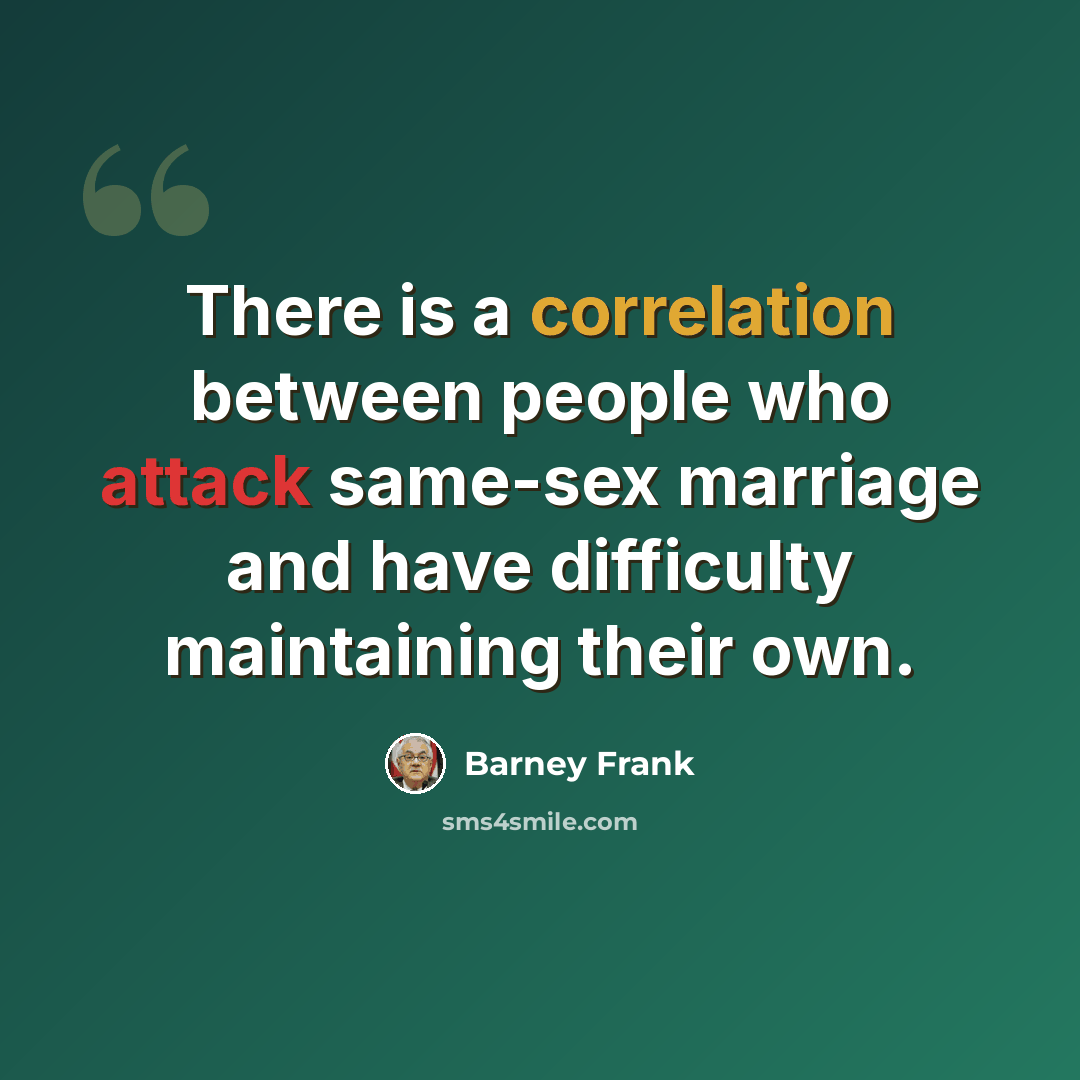 “There is a correlation between people who attack same-sex marriage and have difficulty maintaining their own.” quote by Barney Frank