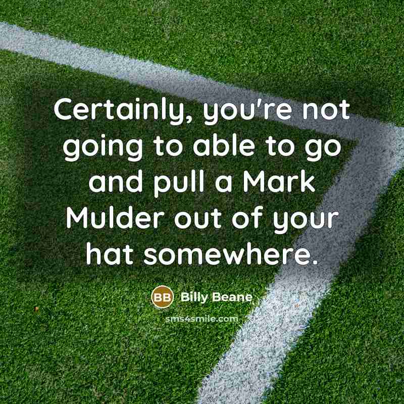 “Certainly, you're not going to able to go and pull a Mark Mulder out of your hat somewhere.” quote by Billy Beane