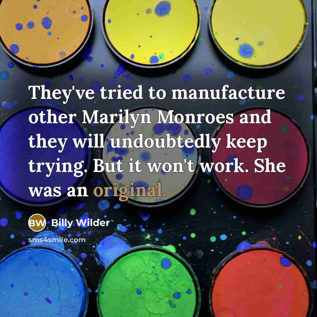 “They've tried to manufacture other Marilyn Monroes and they will undoubtedly keep trying. But it won't work. She was an original.” quote by Billy Wilder