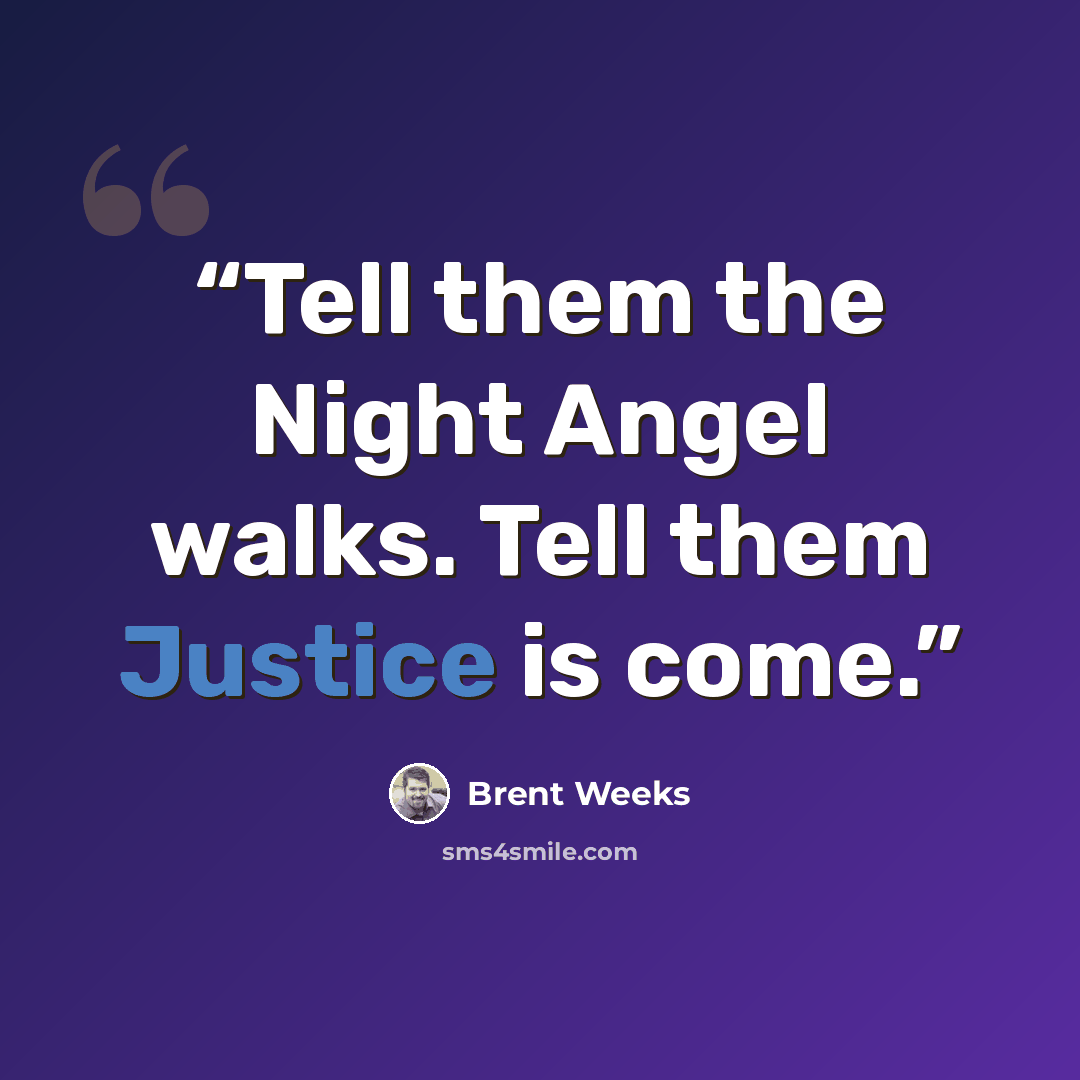 “Tell them the Night Angel walks. Tell them Justice is come.” quote by Brent Weeks