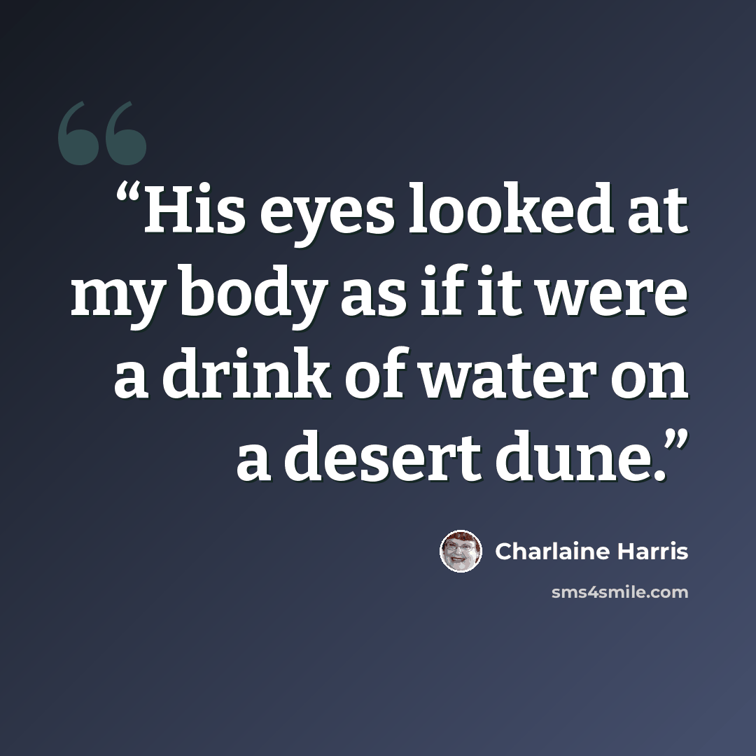 “His eyes looked at my body as if it were a drink of water on a desert dune.” quote by Charlaine Harris