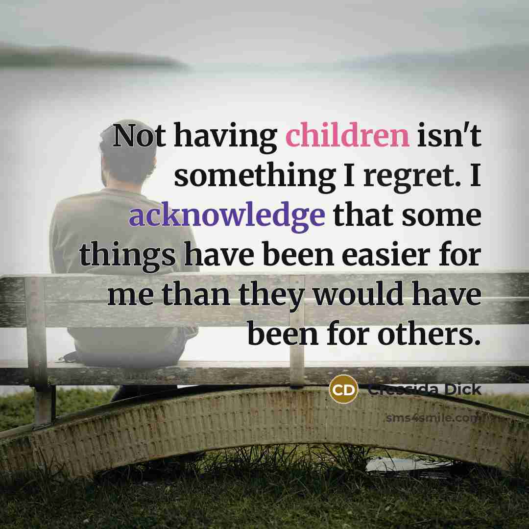 “Not having children isn't something I regret. I acknowledge that some things have been easier for me than they would have been for others.” quote by Cressida Dick