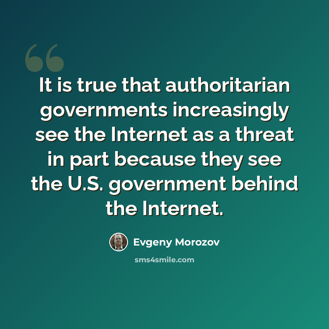 “It is true that authoritarian governments increasingly see the Internet as a threat in part because they see the U.S. government behind the Internet.” quote by Evgeny Morozov