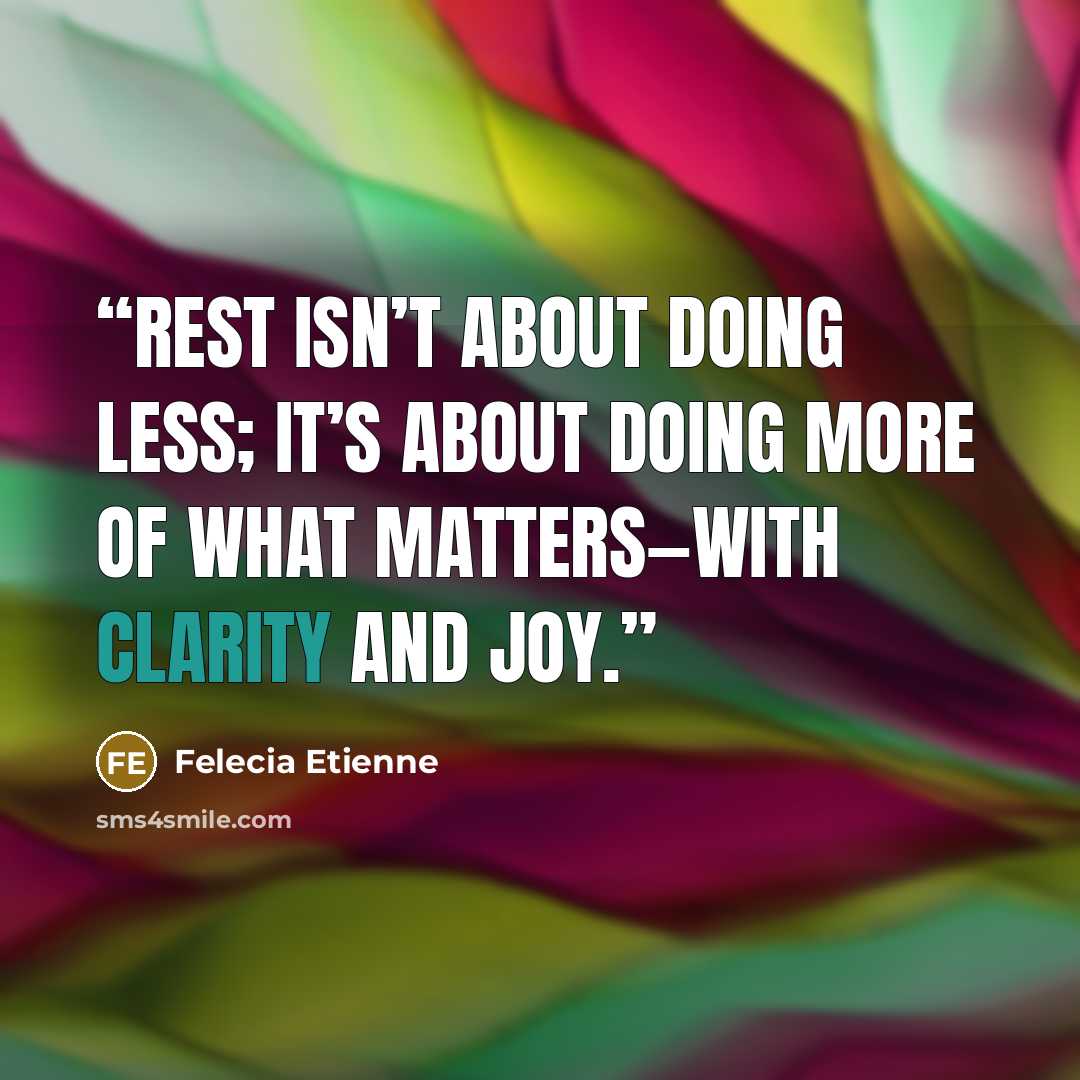 “Rest isn’t about doing less; it’s about doing more of what matters—with clarity and joy.” quote by Felecia Etienne