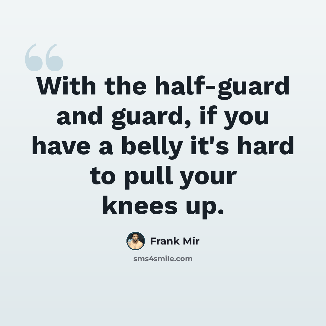 “With the half-guard and guard, if you have a belly it's hard to pull your knees up.” quote by Frank Mir
