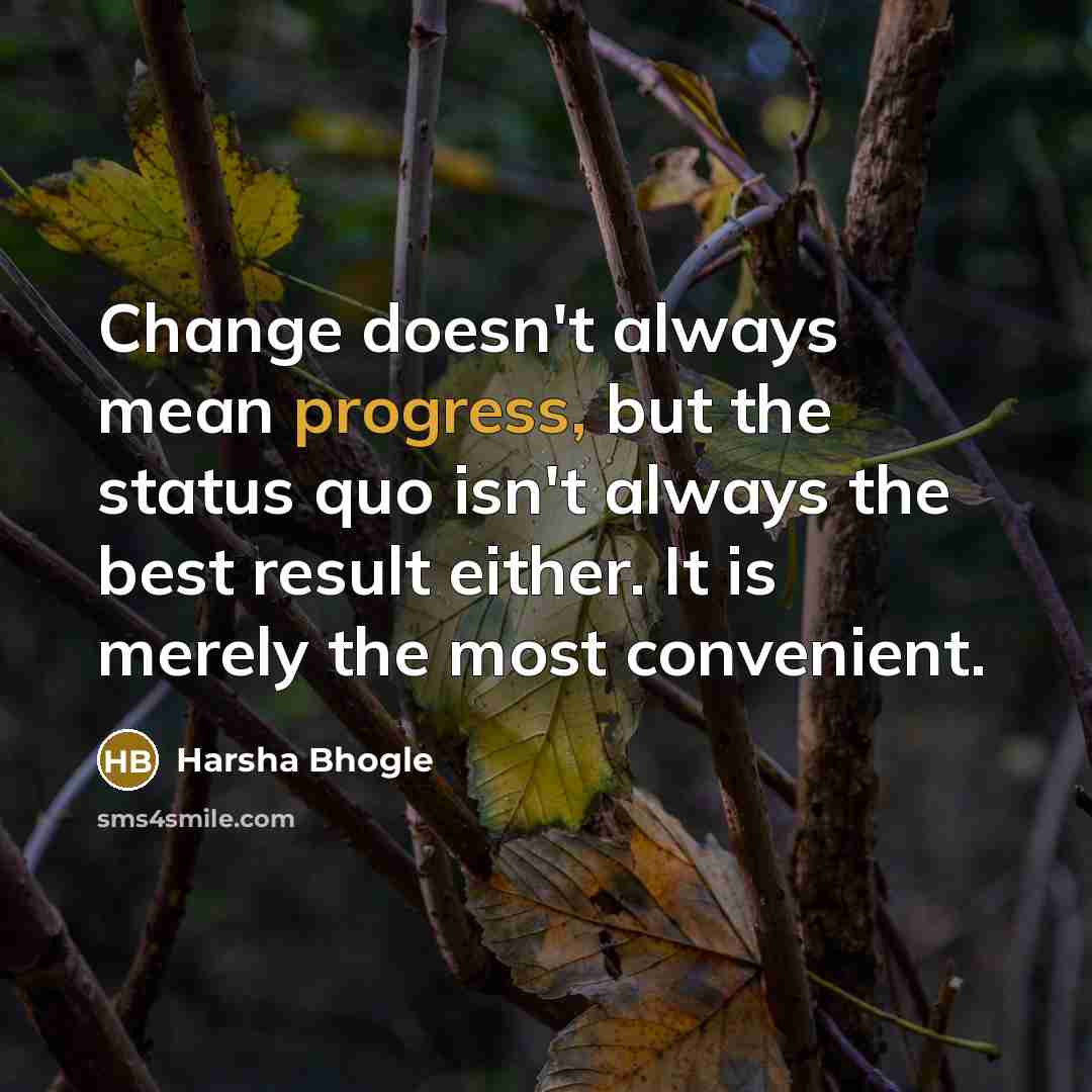 “Change doesn't always mean progress, but the status quo isn't always the best result either. It is merely the most convenient.” quote by Harsha Bhogle