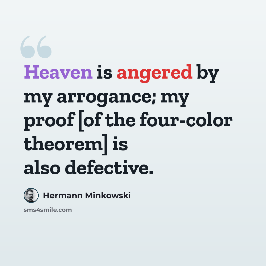 “Heaven is angered by my arrogance; my proof [of the four-color theorem] is also defective.” quote by Hermann Minkowski