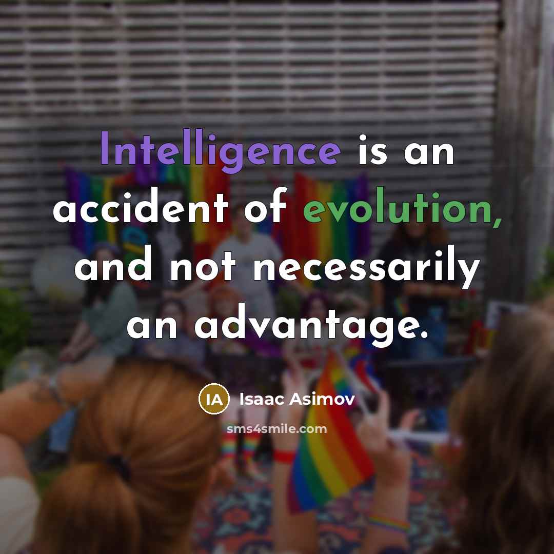 “Intelligence is an accident of evolution, and not necessarily an advantage.” quote by Isaac Asimov