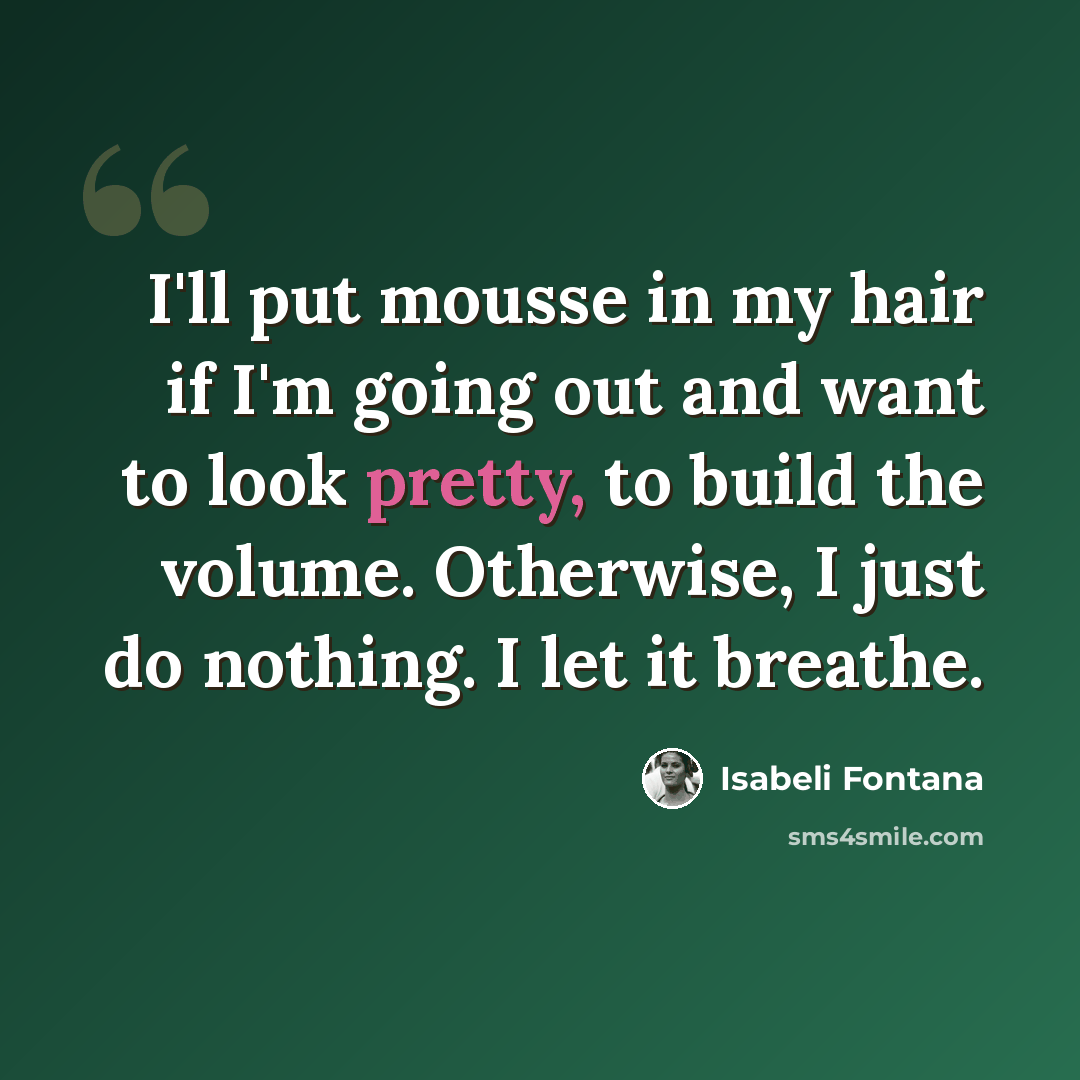“I'll put mousse in my hair if I'm going out and want to look pretty, to build the volume. Otherwise, I just do nothing. I let it breathe.” quote by Isabeli Fontana