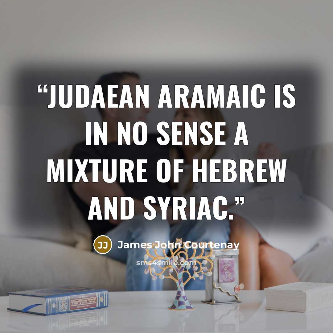 “Judaean Aramaic is in no sense a mixture of Hebrew and Syriac.” quote by James John Courtenay