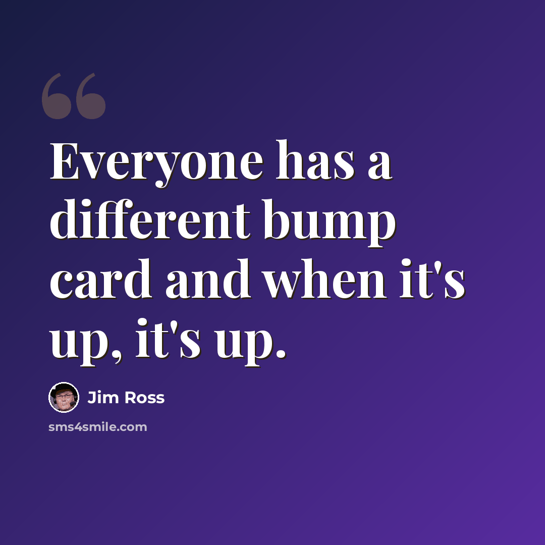 “Everyone has a different bump card and when it's up, it's up.” quote by Jim Ross