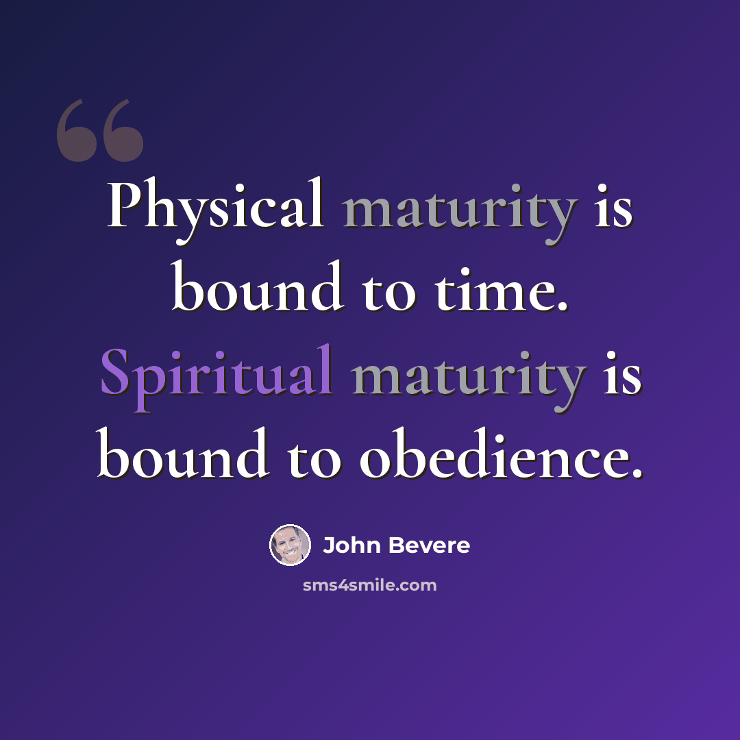 “Physical maturity is bound to time. Spiritual maturity is bound to obedience.” quote by John Bevere