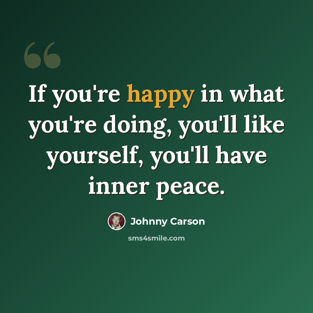 “If you're happy in what you're doing, you'll like yourself, you'll have inner peace.” quote by Johnny Carson