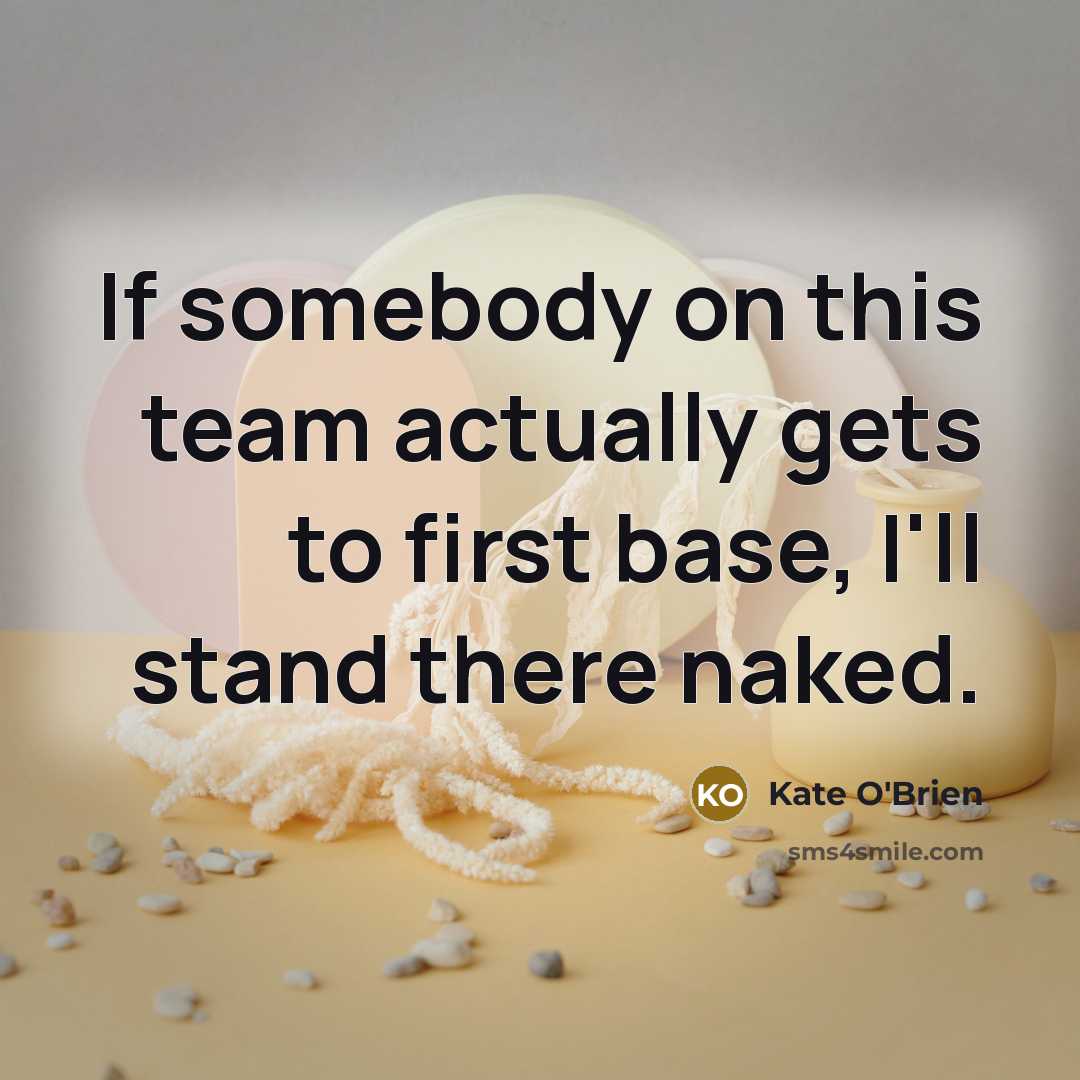 “If somebody on this team actually gets to first base, I'll stand there naked.” quote by Kate O'Brien
