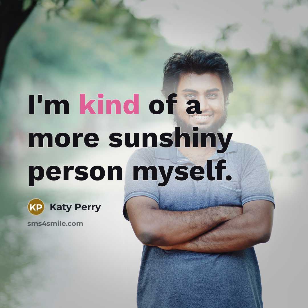 “I'm kind of a more sunshiny person myself.” quote by Katy Perry