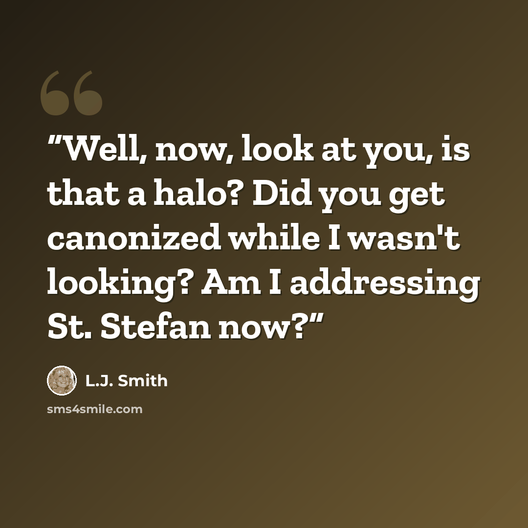 “Well, now, look at you, is that a halo? Did you get canonized while I wasn't looking? Am I addressing St. Stefan now?” quote by L.J. Smith