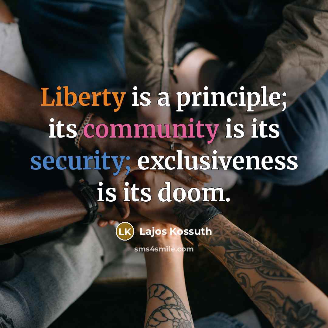 “Liberty is a principle; its community is its security; exclusiveness is its doom.” quote by Lajos Kossuth