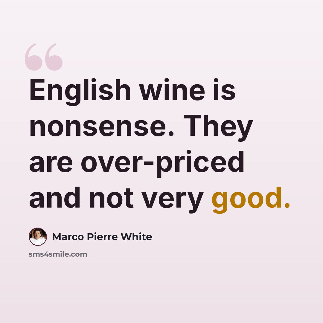 “English wine is nonsense. They are over-priced and not very good.” quote by Marco Pierre White