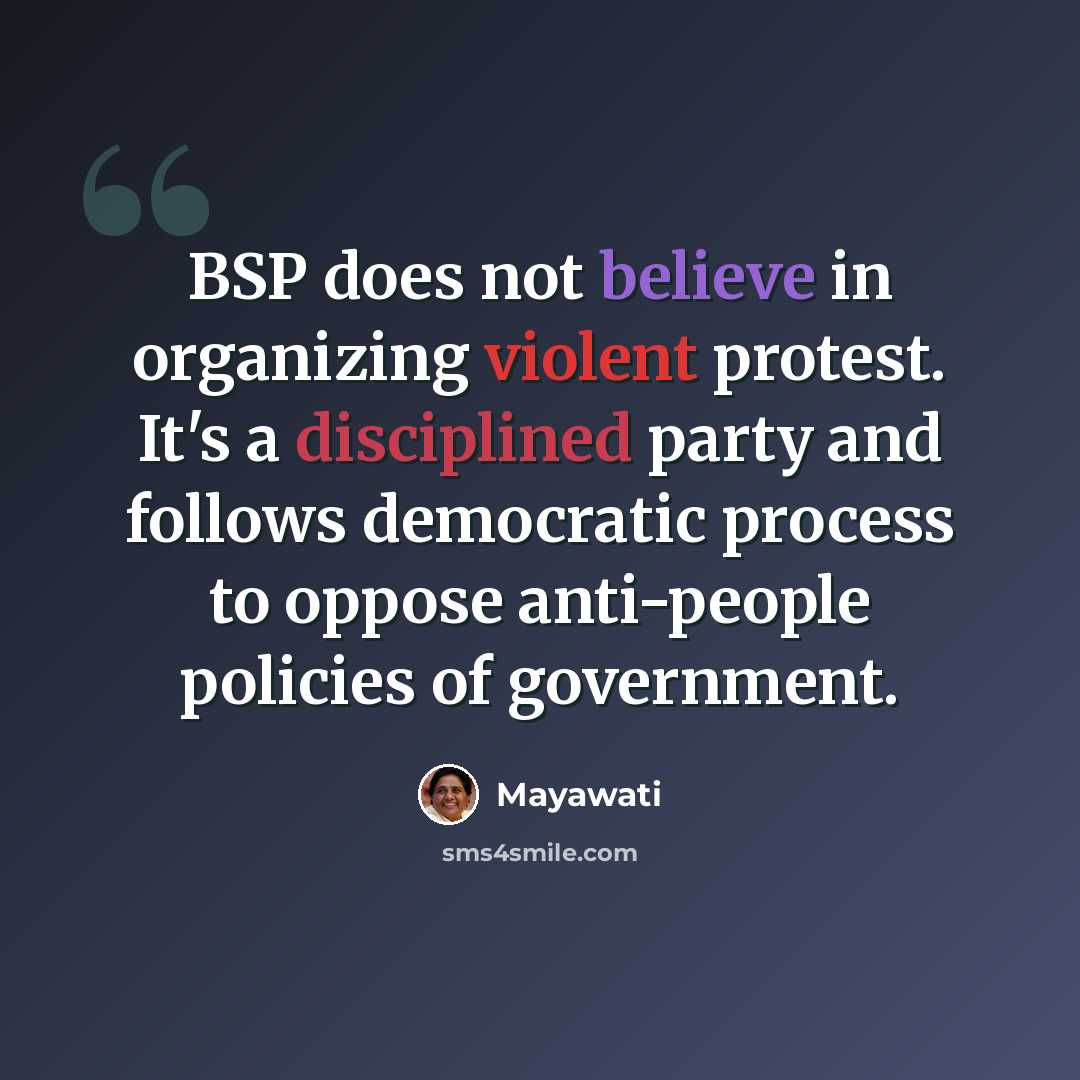 “BSP does not believe in organizing violent protest. It's a disciplined party and follows democratic process to oppose anti-people policies of government.” quote by Mayawati
