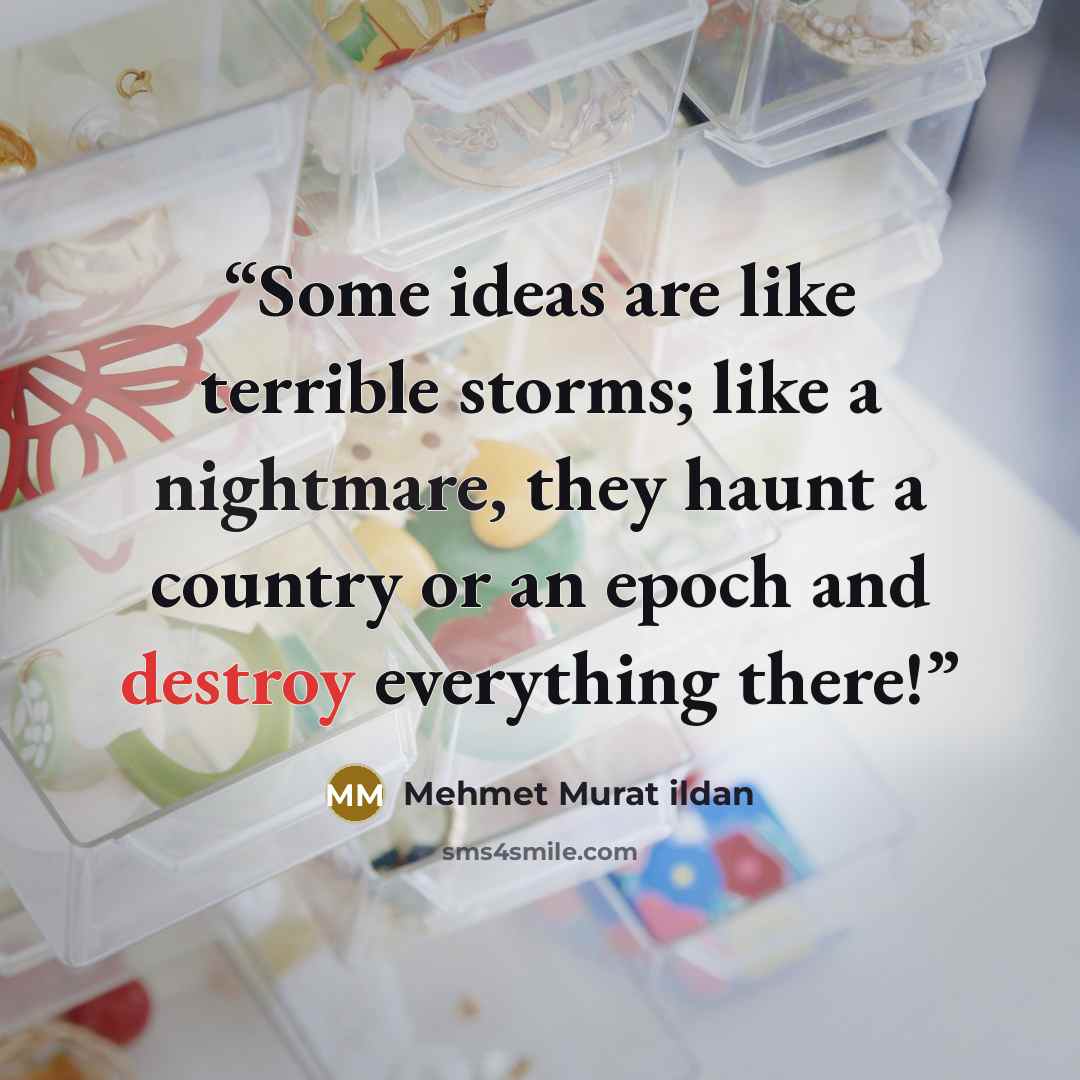 “Some ideas are like terrible storms; like a nightmare, they haunt a country or an epoch and destroy everything there!” quote by Mehmet Murat ildan
