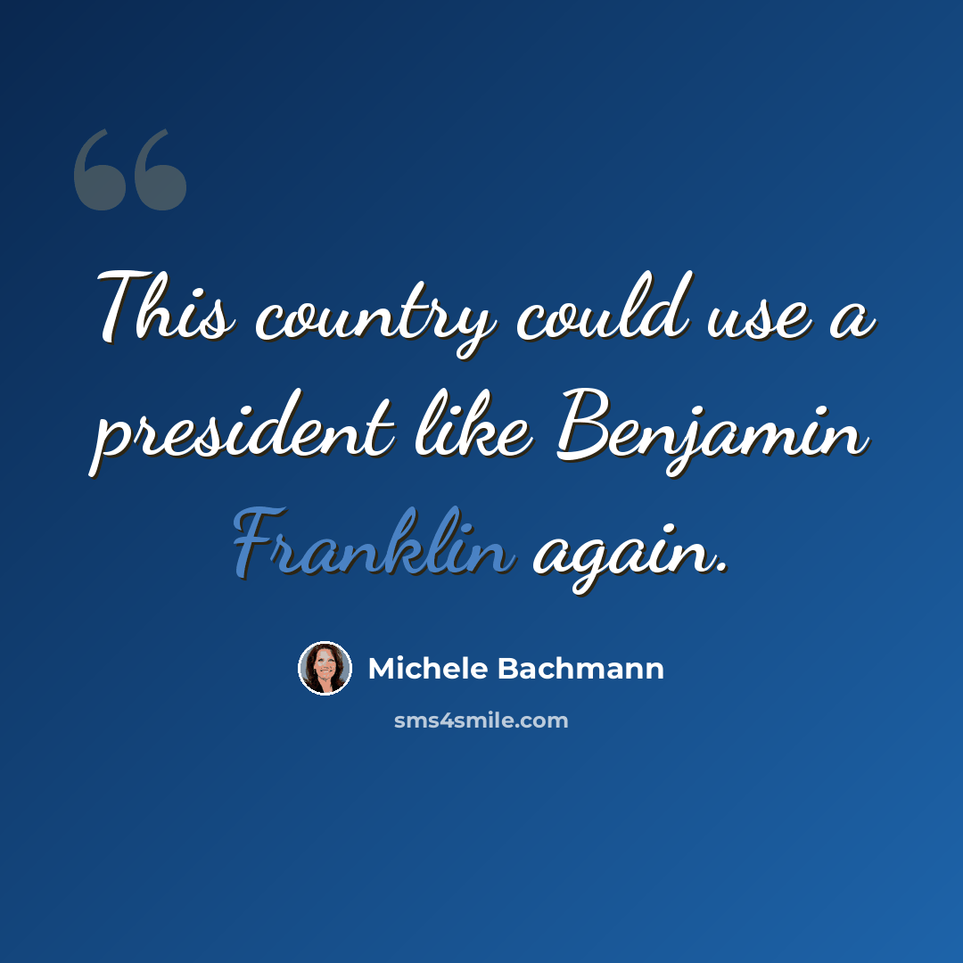 “This country could use a president like Benjamin Franklin again.” quote by Michele Bachmann