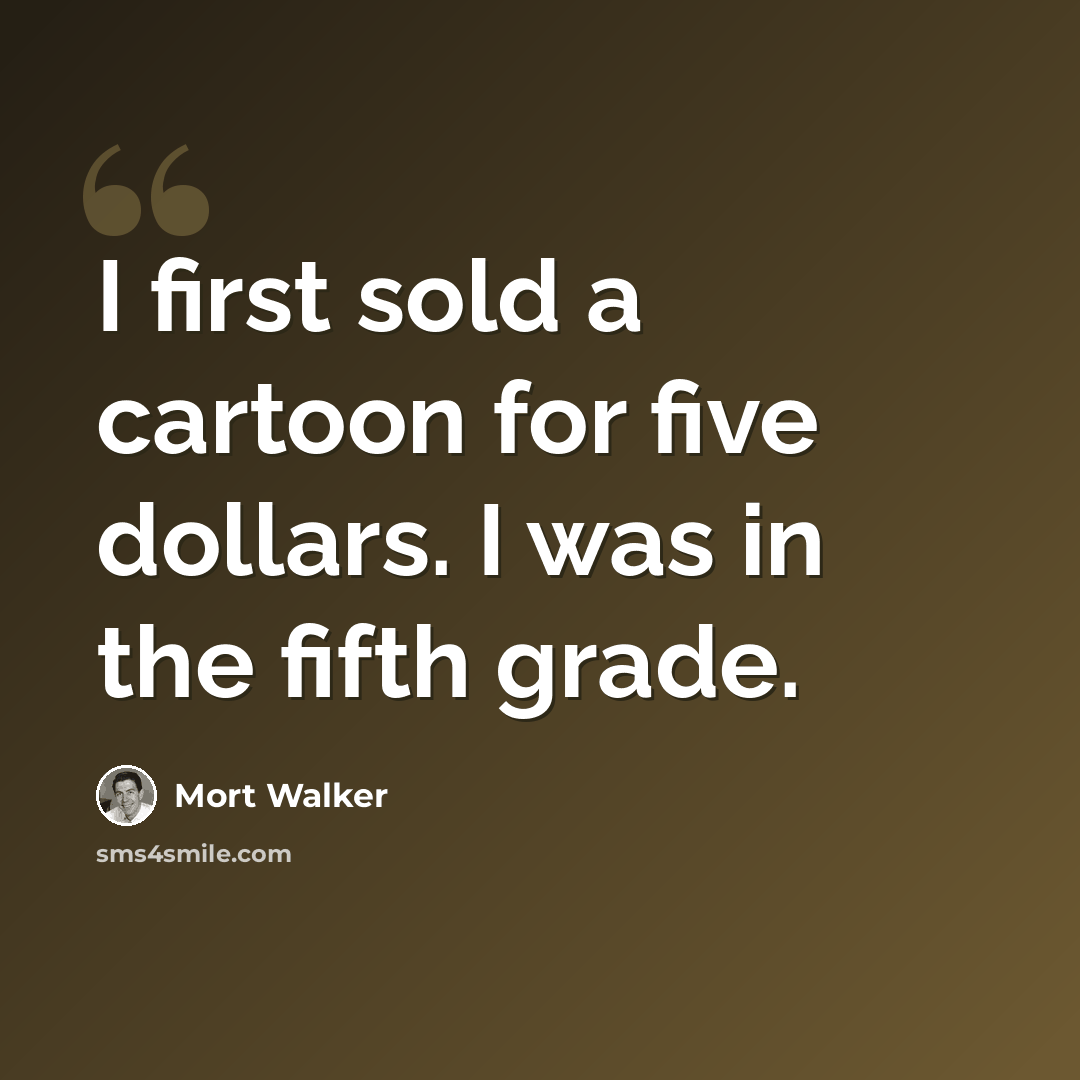 “I first sold a cartoon for five dollars. I was in the fifth grade.” quote by Mort Walker