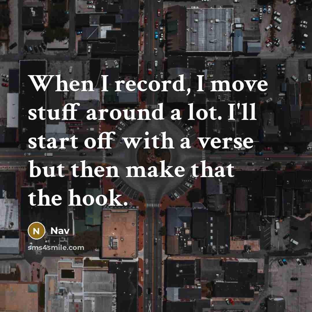 “When I record, I move stuff around a lot. I'll start off with a verse but then make that the hook.” quote by Nav