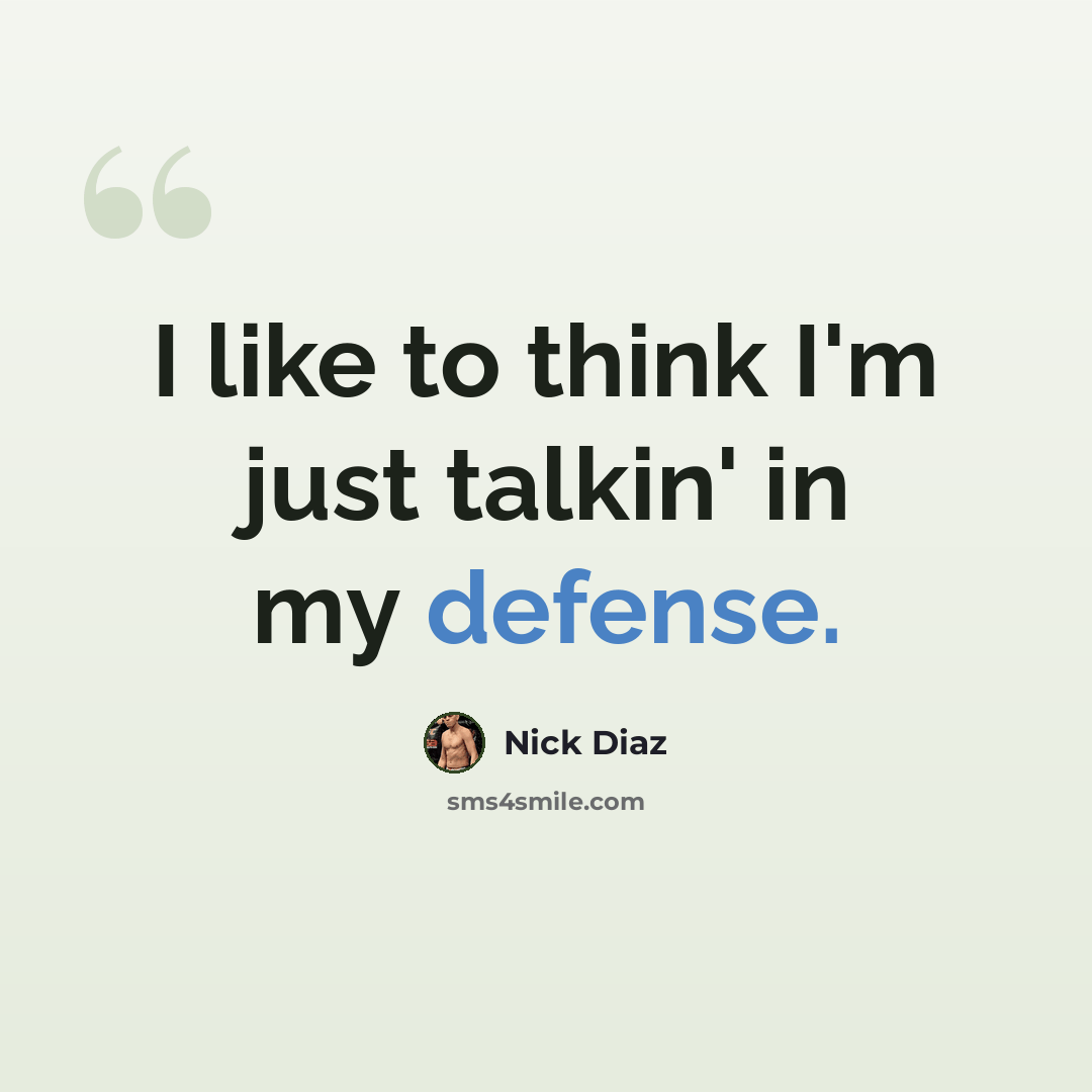 “I like to think I'm just talkin' in my defense.” quote by Nick Diaz