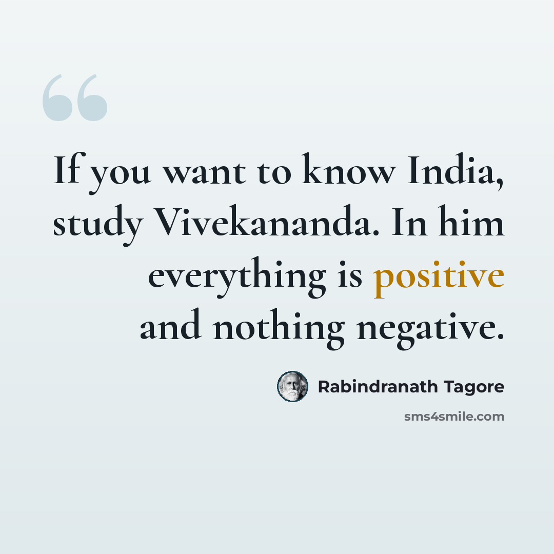 “If you want to know India, study Vivekananda. In him everything is positive and nothing negative.” quote by Rabindranath Tagore