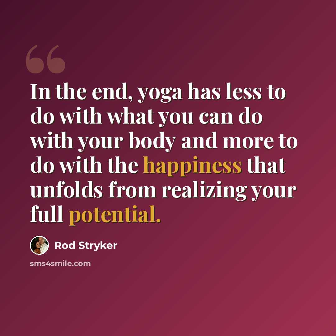 “In the end, yoga has less to do with what you can do with your body and more to do with the happiness that unfolds from realizing your full potential.” quote by Rod Stryker