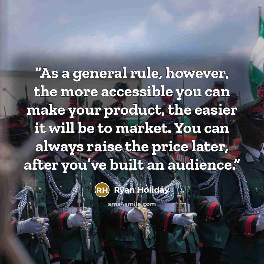 “As a general rule, however, the more accessible you can make your product, the easier it will be to market. You can always raise the price later, after you’ve built an audience.” quote by Ryan Holiday