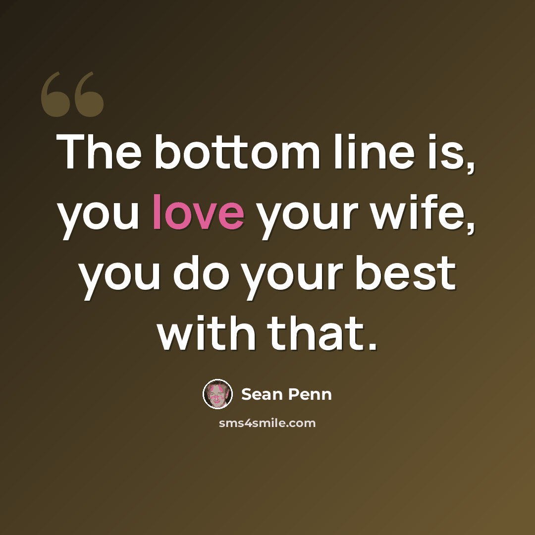 “The bottom line is, you love your wife, you do your best with that.” quote by Sean Penn