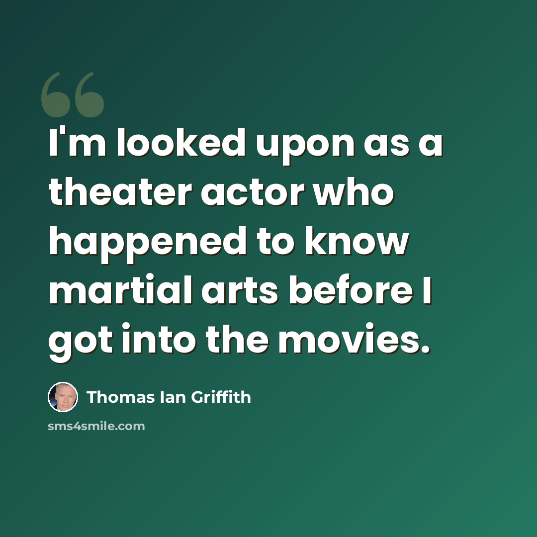 “I'm looked upon as a theater actor who happened to know martial arts before I got into the movies.” quote by Thomas Ian Griffith