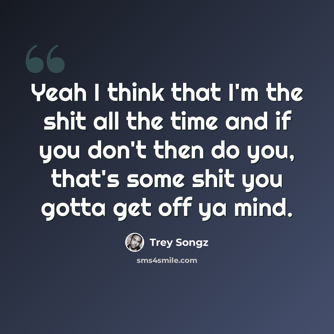 “Yeah I think that I'm the shit all the time and if you don't then do you, that's some shit you gotta get off ya mind.” quote by Trey Songz