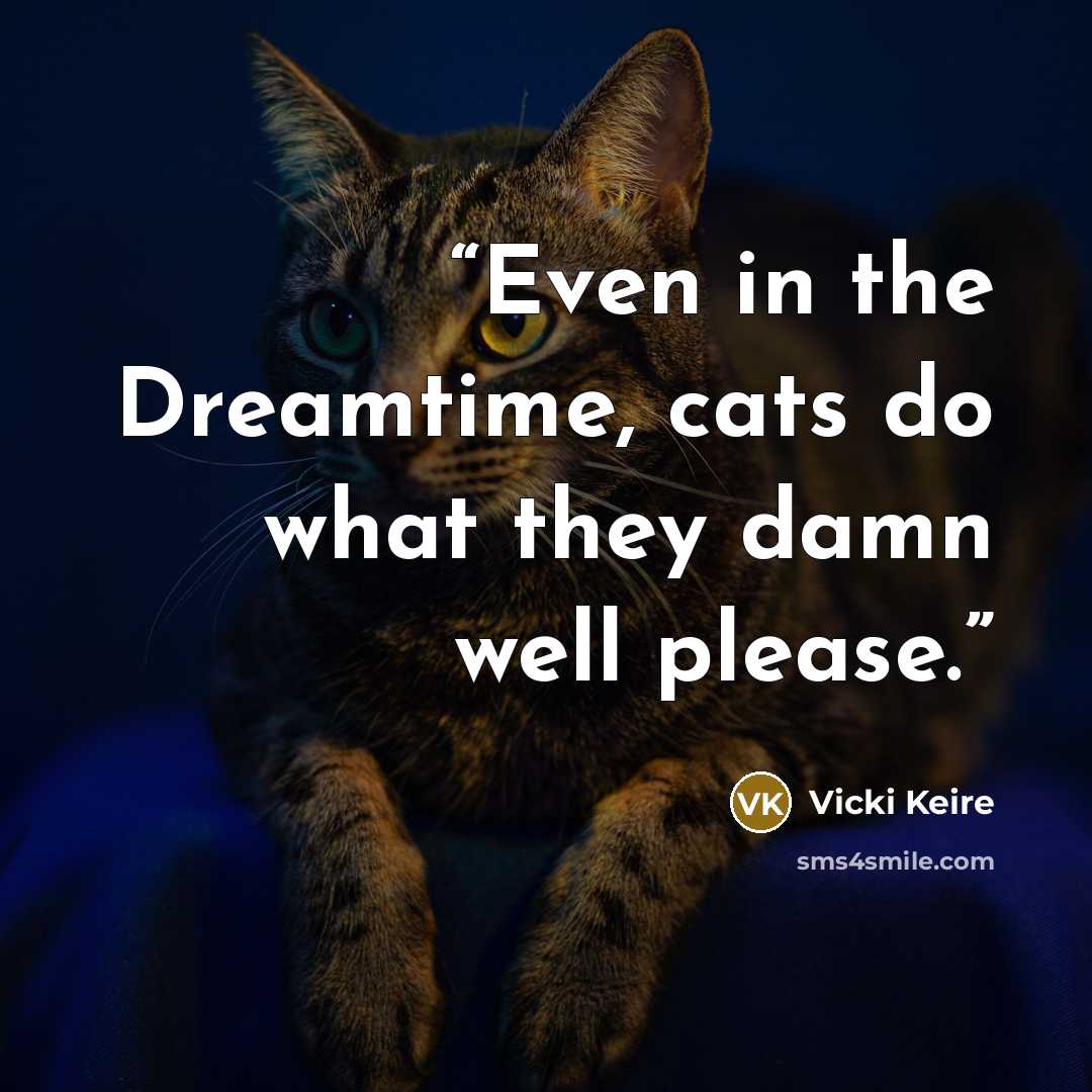 “Even in the Dreamtime, cats do what they damn well please.” quote by Vicki Keire