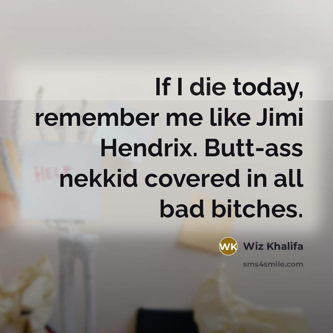 “If I die today, remember me like Jimi Hendrix. Butt-ass nekkid covered in all bad bitches.” quote by Wiz Khalifa