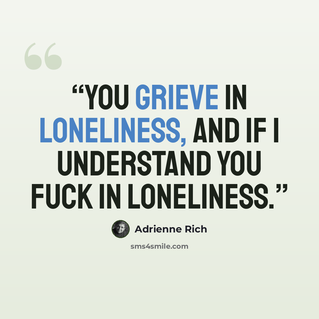 “You grieve in loneliness, and if I understand you fuck in loneliness.” quote by Adrienne Rich