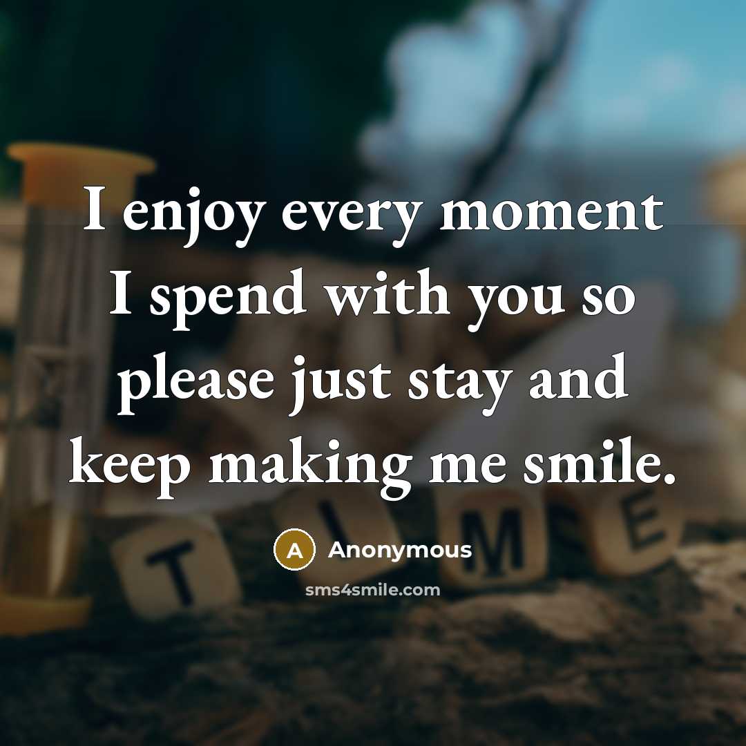 “I enjoy every moment I spend with you so please just stay and keep making me smile.” quote by Anonymous