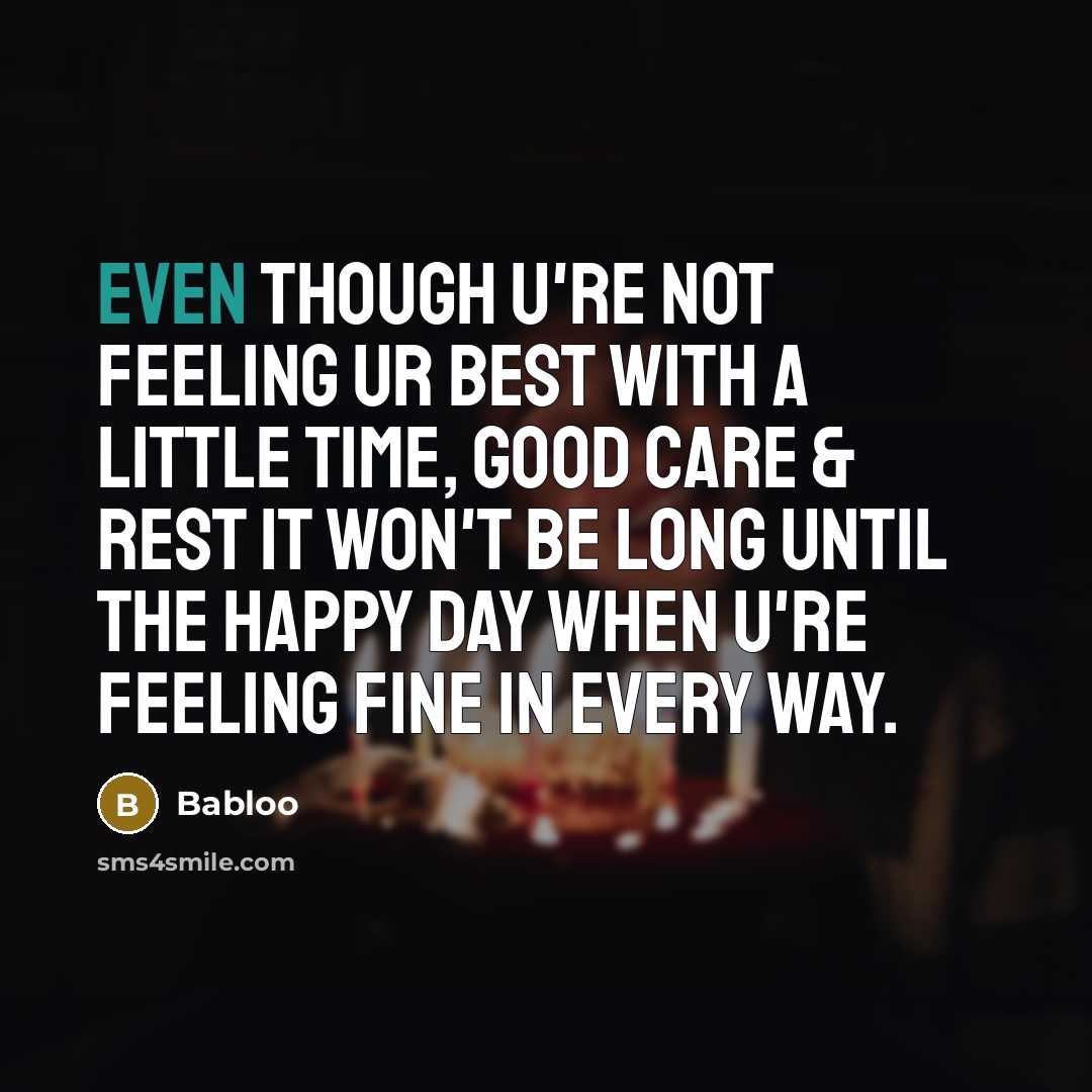 “Even though u're not feeling ur best With a little time, good care & rest It won't be long until the happy day When u're feeling fine in every way.” quote by Babloo