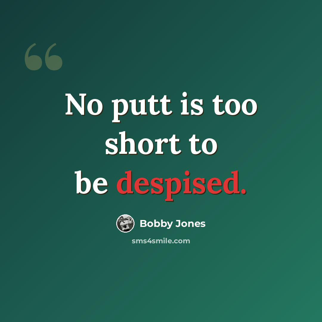 “No putt is too short to be despised.” quote by Bobby Jones