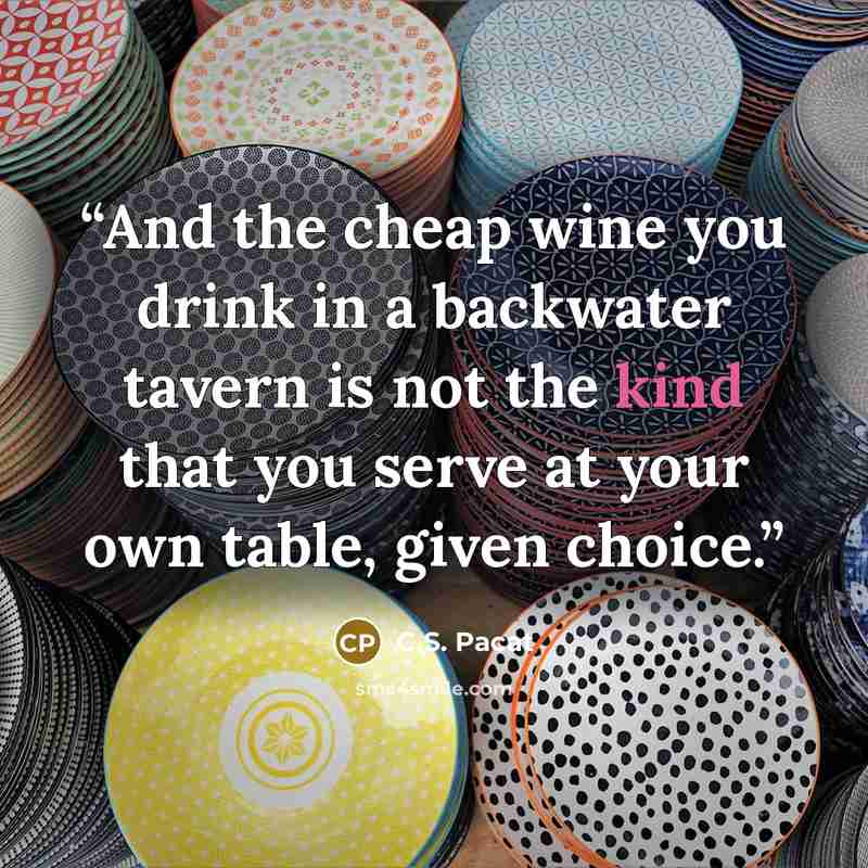 “And the cheap wine you drink in a backwater tavern is not the kind that you serve at your own table, given choice.” quote by C.S. Pacat
