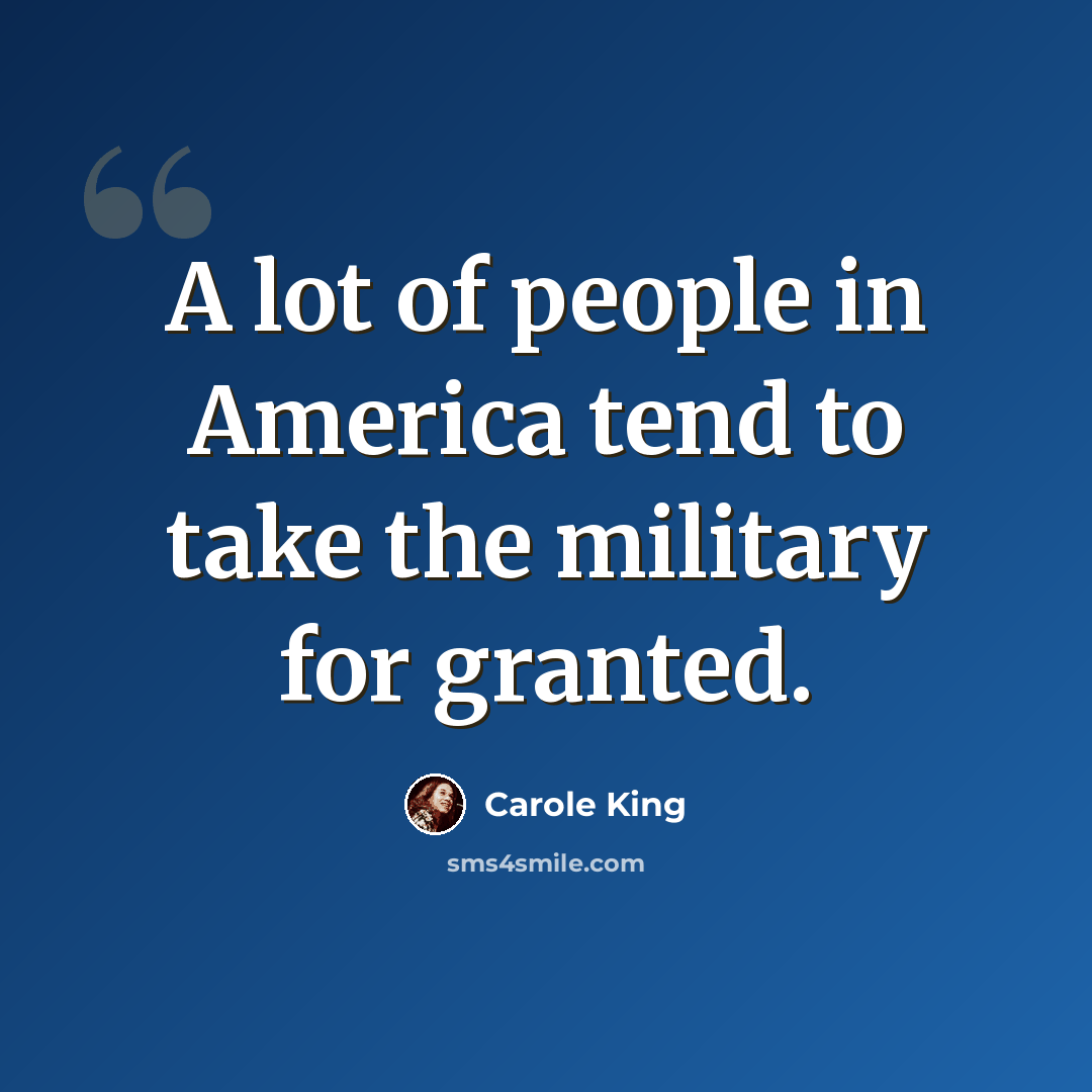 “A lot of people in America tend to take the military for granted.” quote by Carole King