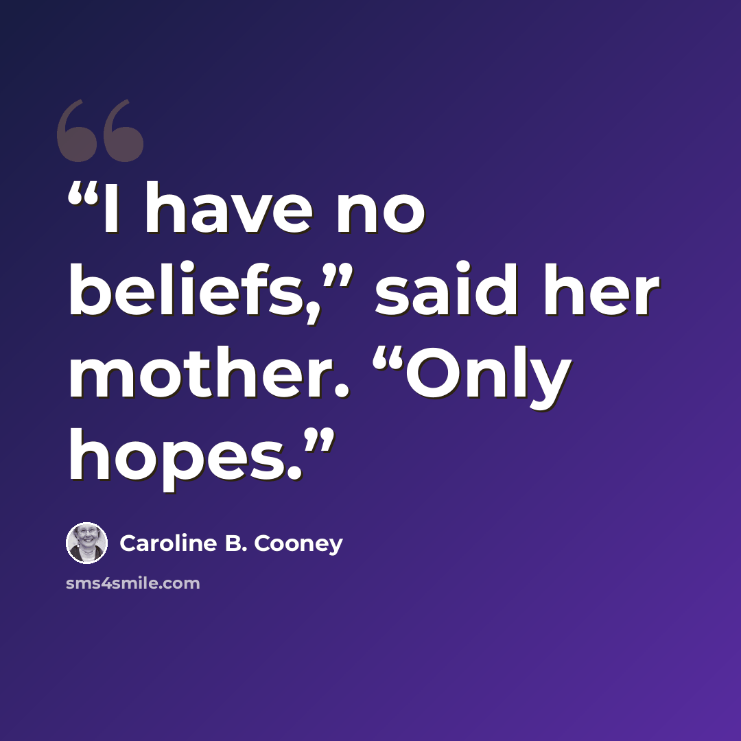 “I have no beliefs,” said her mother. “Only hopes.” quote by Caroline B. Cooney